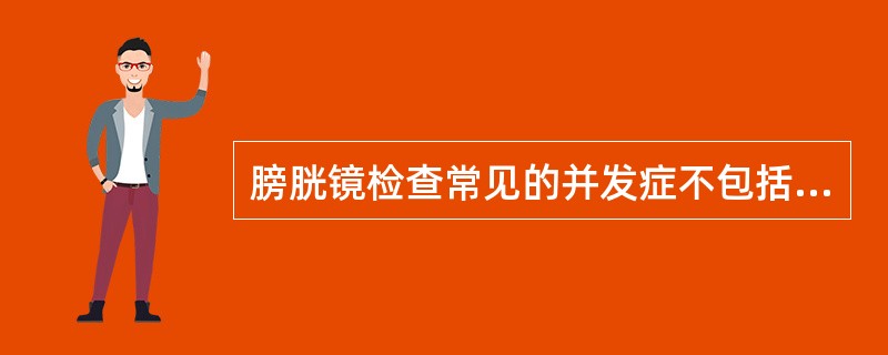膀胱镜检查常见的并发症不包括（）