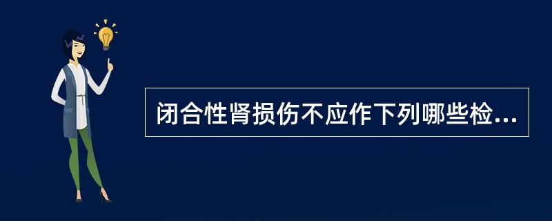 闭合性肾损伤不应作下列哪些检查（）