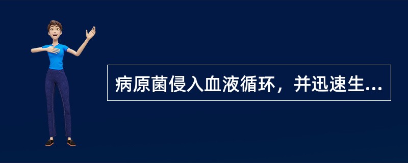 病原菌侵入血液循环，并迅速生长繁殖引起的全身性感染，称之为（）