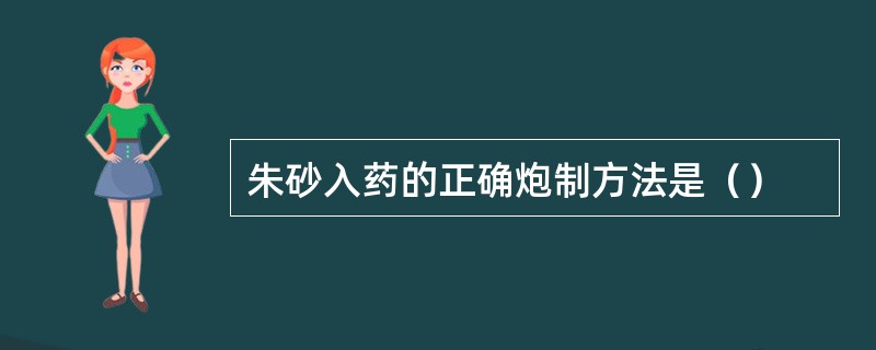 朱砂入药的正确炮制方法是（）