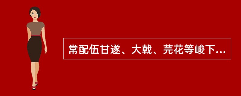 常配伍甘遂、大戟、芫花等峻下之剂，具有缓和药性，保护脾胃功效的药物是（）