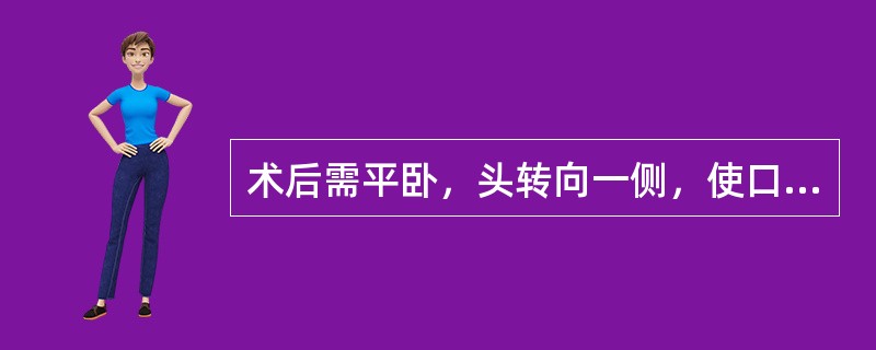 术后需平卧，头转向一侧，使口腔内分泌物或呕吐物易于流出，避免吸入气管的是（）