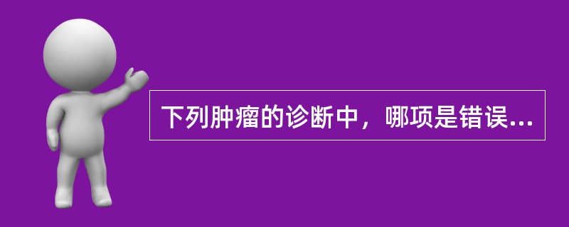 下列肿瘤的诊断中，哪项是错误的（）