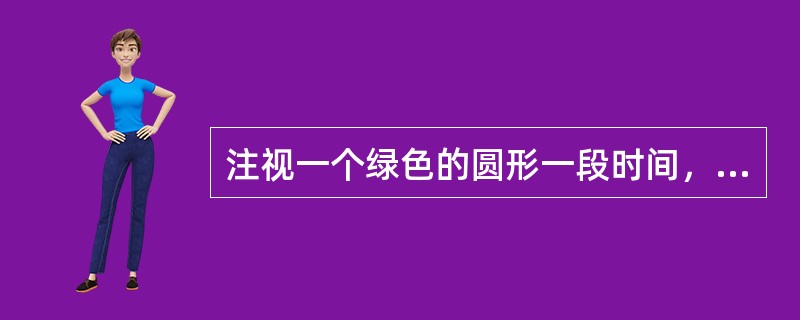 注视一个绿色的圆形一段时间，然后将视线转移到身边的白墙上，将在白墙上看到一个红色的圆影子，这是哪种感觉现象（）