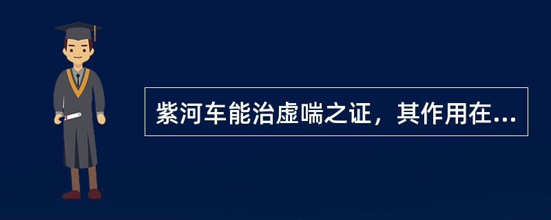 紫河车能治虚喘之证，其作用在于（）