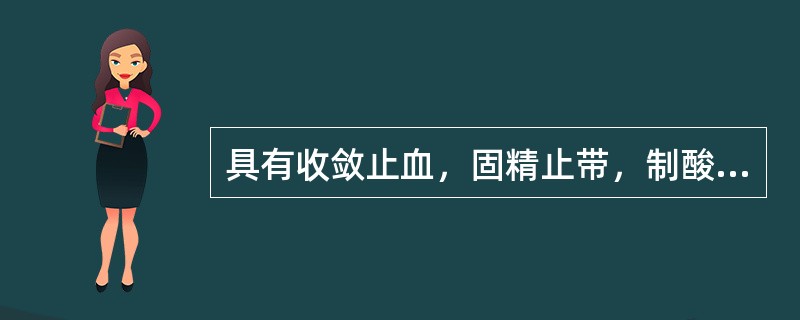 具有收敛止血，固精止带，制酸止痛，收湿敛疮功效的药物是（）