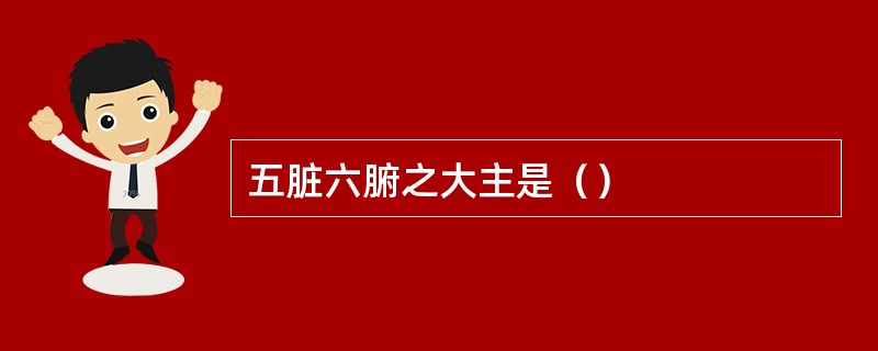 五脏六腑之大主是（）