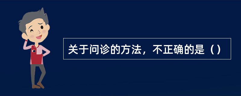 关于问诊的方法，不正确的是（）