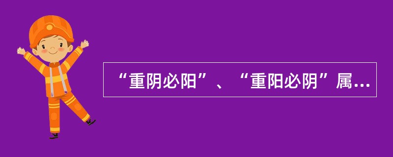 “重阴必阳”、“重阳必阴”属于（）