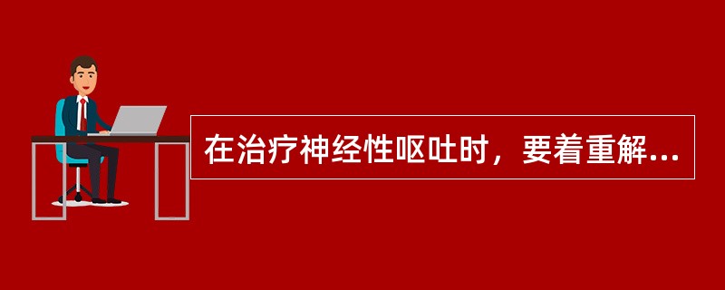 在治疗神经性呕吐时，要着重解决（）