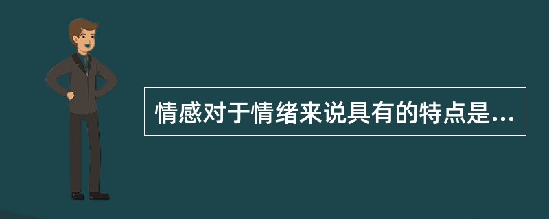 情感对于情绪来说具有的特点是（）