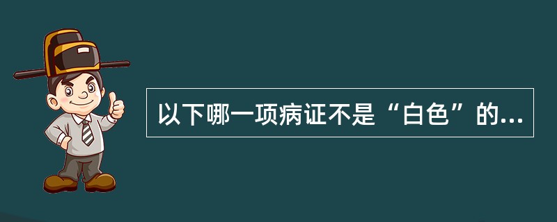 以下哪一项病证不是“白色”的主证（）