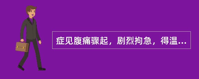 症见腹痛骤起，剧烈拘急，得温痛减，遇寒加甚，恶寒，手足欠温，口淡不渴，小便清长，舌苔白腻，脉沉紧，证属（）