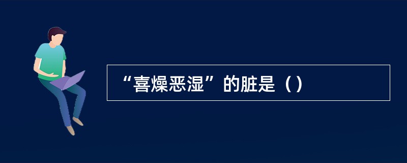 “喜燥恶湿”的脏是（）