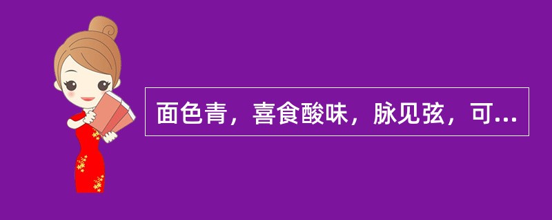 面色青，喜食酸味，脉见弦，可诊为（）