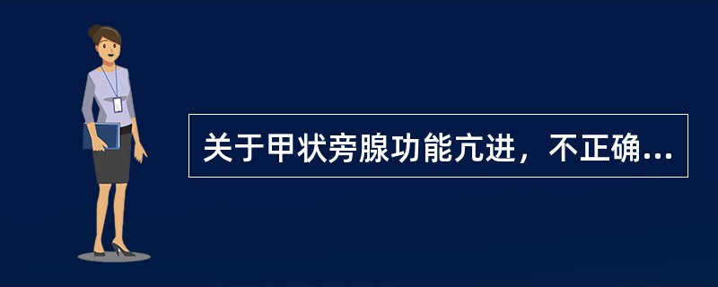 关于甲状旁腺功能亢进，不正确的是（）