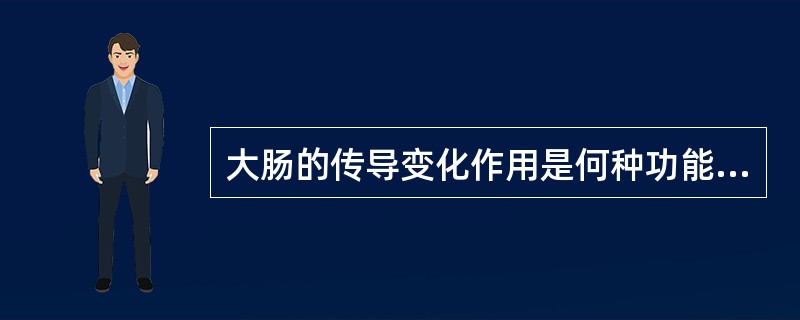 大肠的传导变化作用是何种功能的延伸（）