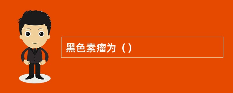 黑色素瘤为（）