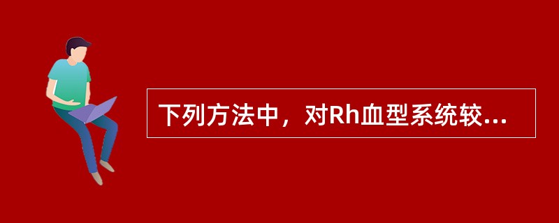 下列方法中，对Rh血型系统较为敏感的是