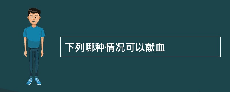 下列哪种情况可以献血