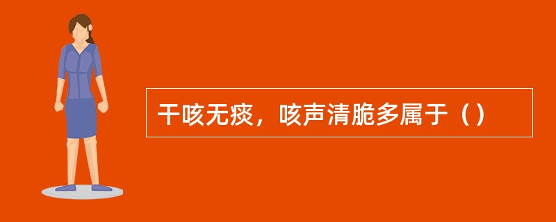 干咳无痰，咳声清脆多属于（）