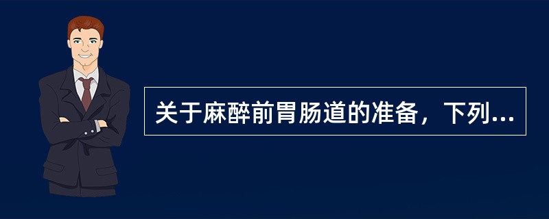 关于麻醉前胃肠道的准备，下列哪些是正确的（）