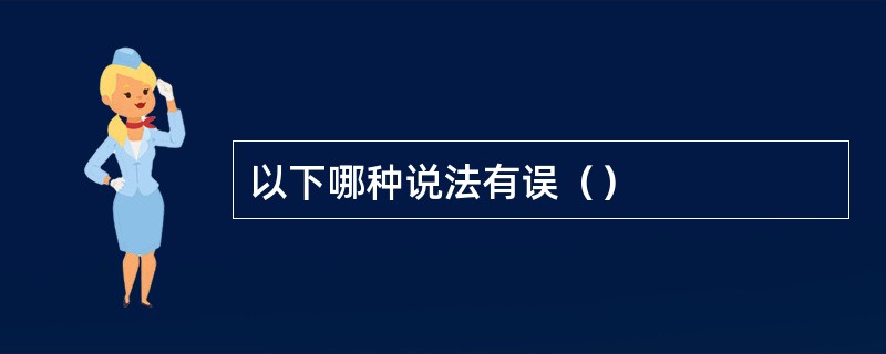 以下哪种说法有误（）
