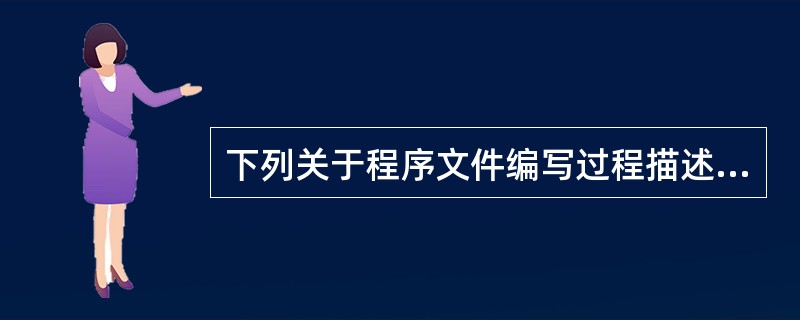 下列关于程序文件编写过程描述不恰当的是