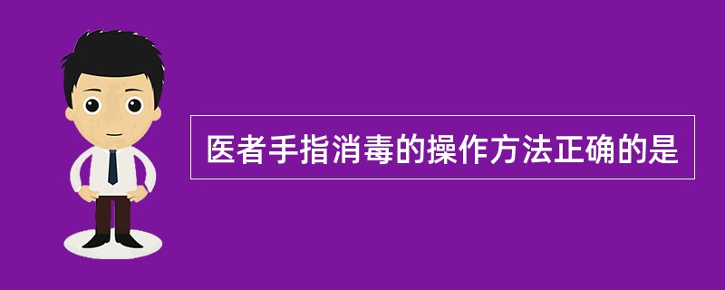 医者手指消毒的操作方法正确的是