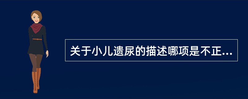 关于小儿遗尿的描述哪项是不正确的：