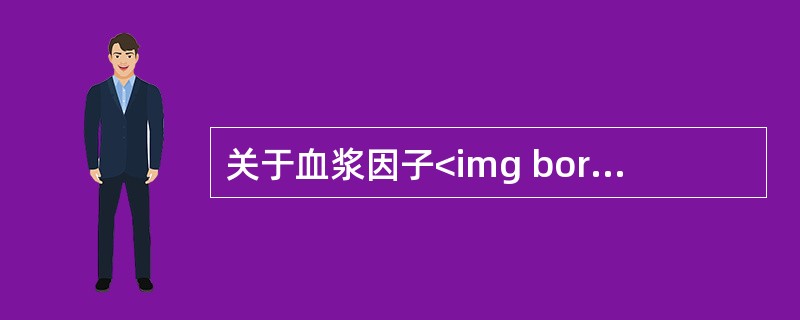 关于血浆因子<img border="0" style="width: 19px; height: 10px;" src="https://im