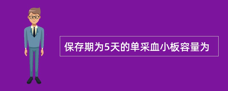 保存期为5天的单采血小板容量为