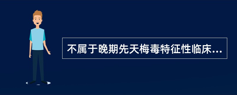 不属于晚期先天梅毒特征性临床表现的是