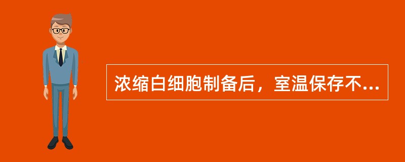 浓缩白细胞制备后，室温保存不应超过