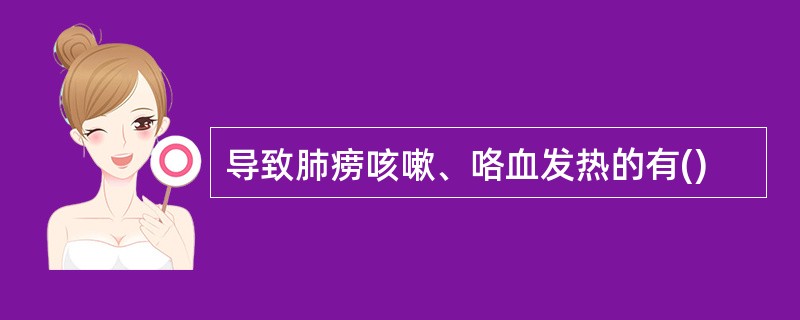 导致肺痨咳嗽、咯血发热的有()