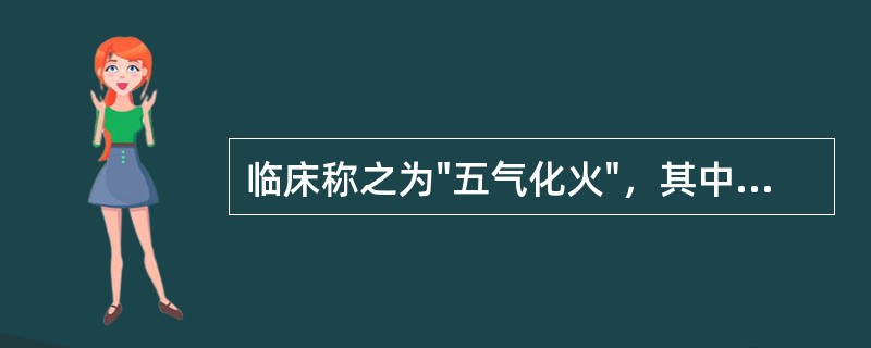 临床称之为"五气化火"，其中五气是指