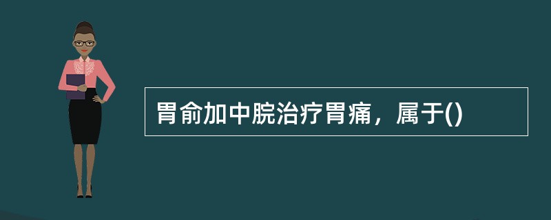 胃俞加中脘治疗胃痛，属于()