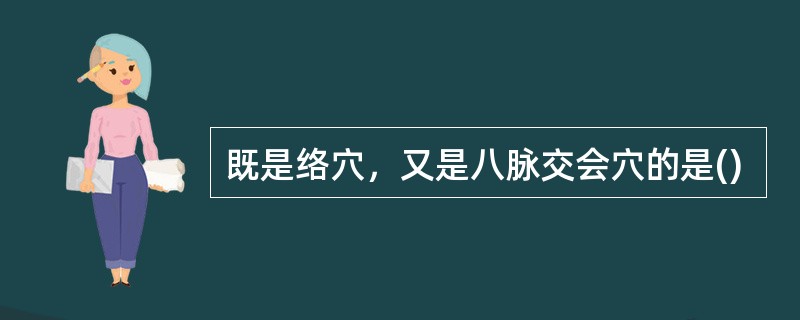 既是络穴，又是八脉交会穴的是()