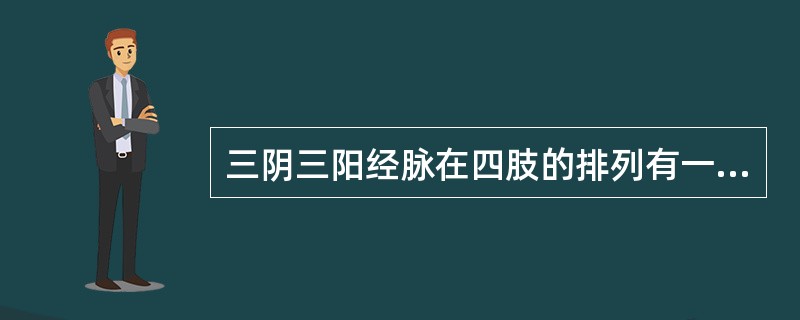 三阴三阳经脉在四肢的排列有一定的规律。阳经在四肢外侧，阴经在四肢内侧。阳经排列顺序一般是阳明、少阳、太阳；阴经排列顺序一般是太阴、厥阴、少阴。但也有例外情况。足三阴经在内踝上8寸处，经脉循行发生交叉，