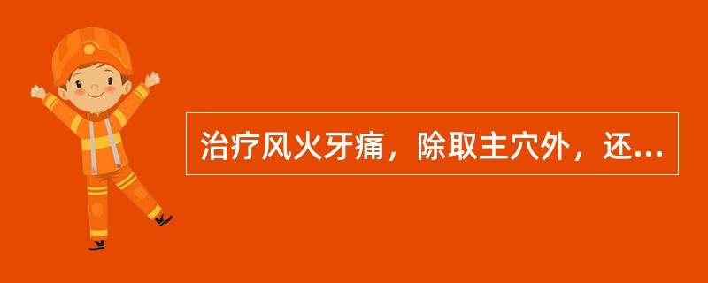 治疗风火牙痛，除取主穴外，还应加