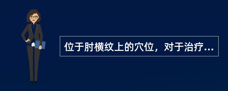 位于肘横纹上的穴位，对于治疗脏腑病证具有重要作用。尽量屈肘，其外侧纹端的穴位是：