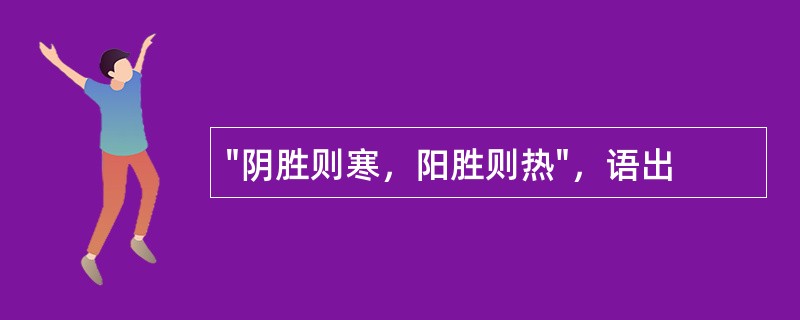 "阴胜则寒，阳胜则热"，语出