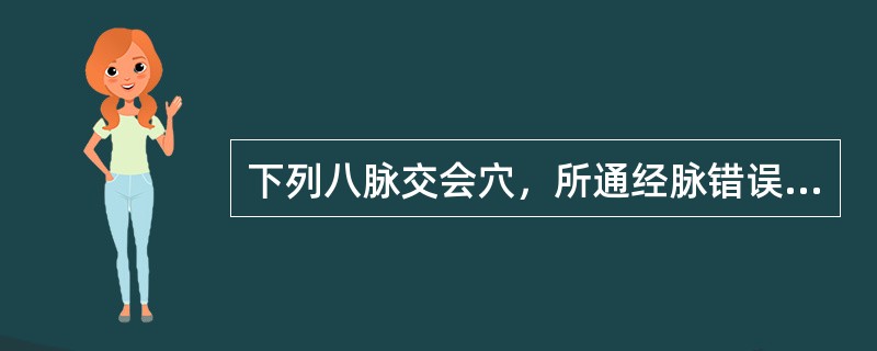 下列八脉交会穴，所通经脉错误的是：
