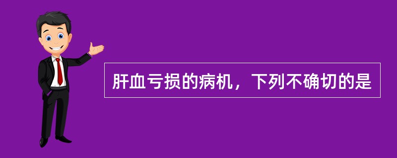 肝血亏损的病机，下列不确切的是