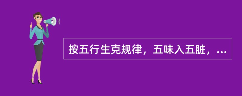 按五行生克规律，五味入五脏，多食甘则伤