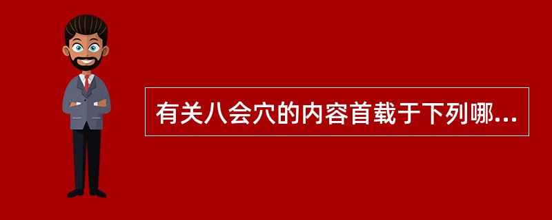 有关八会穴的内容首载于下列哪部著作：