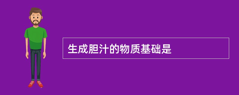 生成胆汁的物质基础是