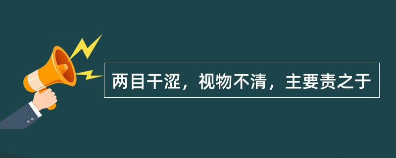 两目干涩，视物不清，主要责之于