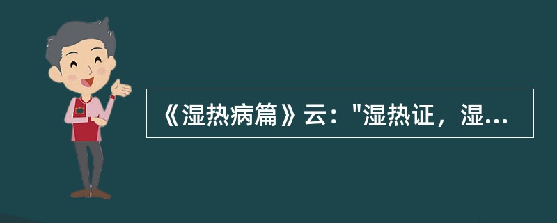 《湿热病篇》云："湿热证，湿热伤气，四肢困倦，精神减少，身热气高，心烦溺黄，口渴自汗，脉虚者，"用