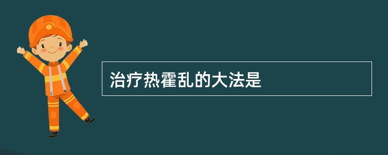 治疗热霍乱的大法是